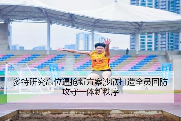多特研究高位逼抢新方案沙欣打造全员回防攻守一体新秩序