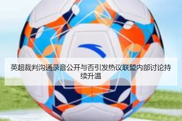 英超裁判沟通录音公开与否引发热议联盟内部讨论持续升温