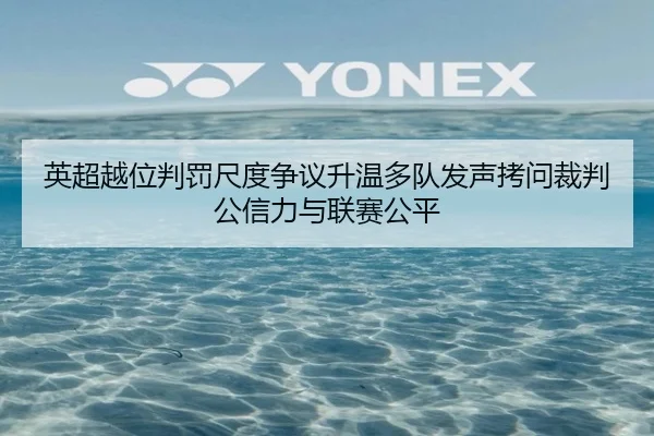 英超越位判罚尺度争议升温多队发声拷问裁判公信力与联赛公平